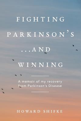 Fighting Parkinson's...and Winning: A memoir of my recovery from Parkinson's Disease - Shifke, Howard