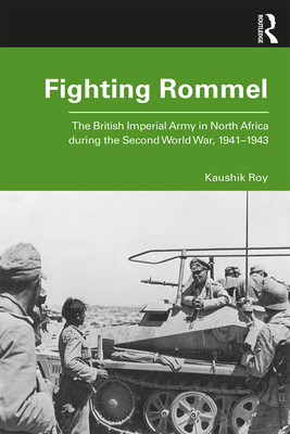 Fighting Rommel: The British Imperial Army in North Africa during the Second World War, 1941-1943 - Roy, Kaushik