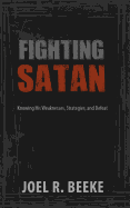 Fighting Satan: Knowing His Weaknesses, Strategies, and Defeat