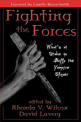 Fighting the Forces: What's at Stake in Buffy the Vampire Slayer - Wilcox, Rhonda V (Editor), and Lavery, David, Professor (Editor), and Smith, Camille Bacon (Contributions by)