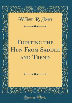 Fighting the Hun from Saddle and Trend (Classic Reprint) - Jones, William R