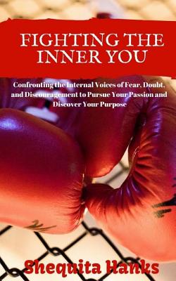 Fighting the Inner You: Confronting the Internal Voices of Fear, Doubt, and Discouragement to Pursue Your Passion and Discover Your Purpose - Media & Publishing, It's All about Him (Editor), and Hanks, Shequita