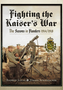 Fighting the Kaiser's War: The Saxons in Flanders, 1914 1918