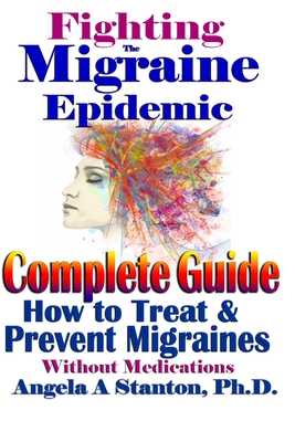 Fighting The Migraine Epidemic: A Complete Guide: How To Treat & Prevent Migraines Without Medicine - Stanton, Angela A