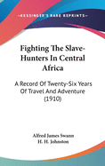 Fighting The Slave-Hunters In Central Africa: A Record Of Twenty-Six Years Of Travel And Adventure (1910)