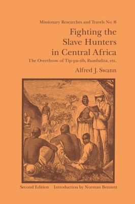 Fighting the Slave Hunters in Central Africa: A Record of Twenty-Six Years of Travel and Adventure Round the Great Lakes - Swann, Alfred J