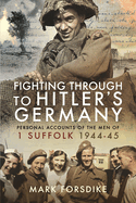 Fighting Through to Hitler's Germany: Personal Accounts of the Men of 1 Suffolk 1944-45
