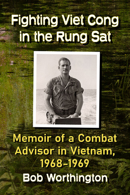 Fighting Viet Cong in the Rung Sat: Memoir of a Combat Advisor in Vietnam, 1968-1969 - Worthington, Bob