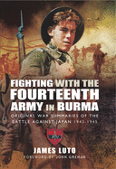 Fighting with the Fourteenth Army in Burma: Original War Summaries of the Battle Against Japan 1943 1945