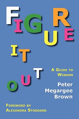Figure It Out: A Guide to Wisdom - Brown, Peter Megargee, and Stoddard, Alexandra (Foreword by)