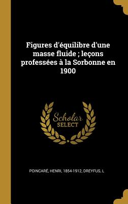 Figures d'?quilibre d'Une Masse Fluide; Le?ons Profess?es ? La Sorbonne En 1900 - 1854-1912, Poincar? Henri, and L, Dreyfus