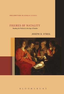 Figures of Natality: Reading the Political in the Age of Goethe - O'Neil, Joseph D, and Meyer, Imke (Editor)