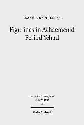 Figurines in Achaemenid Period Yehud: Jerusalem's History of Religion and Coroplastics in the Monotheism Debate - Hulster, Izaak J de