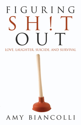 Figuring Shit Out: Love, Laughter, Suicide, and Survival - Biancolli, Amy