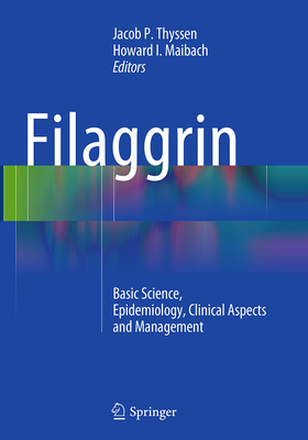 Filaggrin: Basic Science, Epidemiology, Clinical Aspects and Management - Thyssen, Jacob P (Editor), and Maibach, Howard I, MD (Editor)