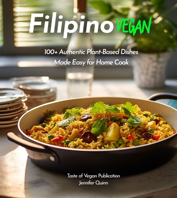 Filipino Vegan Cookbook: 100+ Authentic Asian Plant-Based Recipes Made Easy, Pictures Included - Quinn, Jennifer