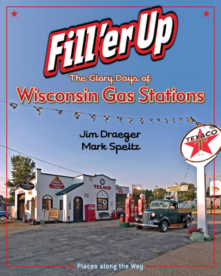 Fill 'er Up: The Glory Days of Wisconsin Gas Stations - Draeger, Jim, and Speltz, Mark