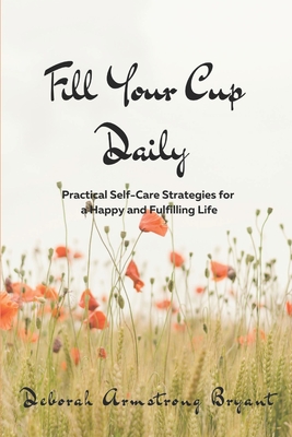 Fill Your Cup Daily: Practical Self-Care Strategies for a Happy and Fulfilling Life - Armstrong Bryant, Deborah