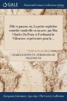 Fille et gar?on: ou, La petite orpheline com?die-vaudeville en un acte: par Mm. Charles Du Peuty et Ferdinand de Villeneuve: repr?sent?e pour la ... - Dupeuty, Charles, and Villeneuve, Ferdinand De