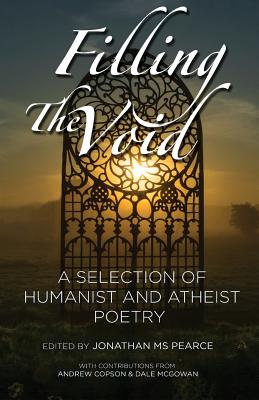 Filling the Void: A Selection of Humanist and Atheist Poetry - Pearce, Jonathan, Ms. (Editor), and Copson, Andrew (Foreword by), and McGowan, Dale (Afterword by)