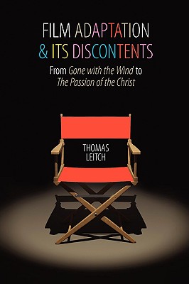 Film Adaptation and Its Discontents: From Gone with the Wind to the Passion of the Christ - Leitch, Thomas