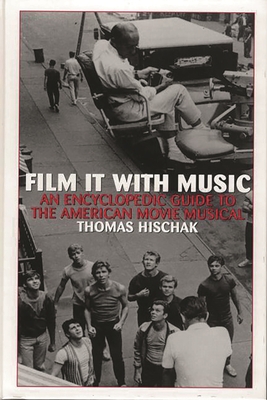 Film It with Music: An Encyclopedic Guide to the American Movie Musical - Hischak, Thomas S