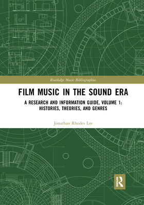 Film Music in the Sound Era: A Research and Information Guide, Volume 1: Histories, Theories, and Genres - Lee, Jonathan Rhodes