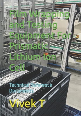 Film Wrapping and Testing Equipment For Prismatic Lithium Ion Cell: Technical Reference Documents - T, Vivek