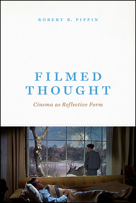 Filmed Thought: Cinema as Reflective Form - Pippin, Robert B