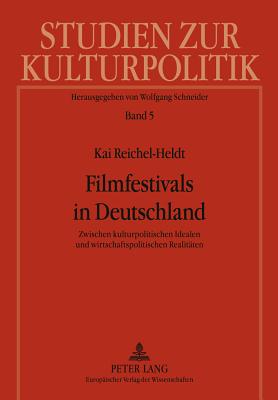 Filmfestivals in Deutschland: Zwischen Kulturpolitischen Idealen Und Wirtschaftspolitischen Realitaeten - Schneider, Wolfgang (Editor), and Reichel-Heldt, Kai