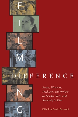 Filming Difference: Actors, Directors, Producers, and Writers on Gender, Race, and Sexuality in Film - Bernardi, Daniel (Editor)