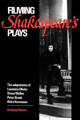 Filming Shakespeare's Plays: The Adaptations of Laurence Olivier, Orson Welles, Peter Brook, and Akira Kurosawa - Davies, Anthony