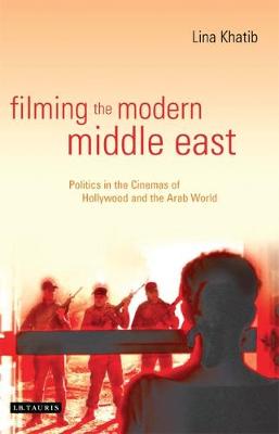 Filming the Modern Middle East: Politics in the Cinemas of Hollywood and the Arab World - Khatib, Lina, Professor