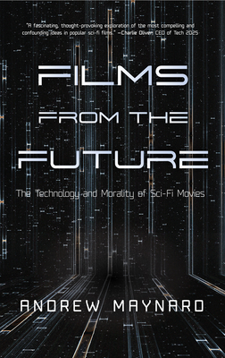 Films from the Future: The Technology and Morality of Sci-Fi Movies - Maynard, Andrew