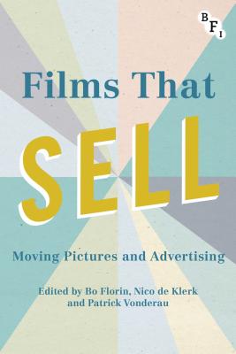 Films that Sell: Moving Pictures and Advertising - Vonderau, Patrick (Editor), and Florin, Bo (Editor), and Klerk, Nico De (Editor)