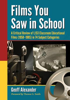 Films You Saw in School: A Critical Review of 1,153 Classroom Educational Films (1958-1985) in 74 Subject Categories - Alexander, Geoff