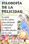 Filosof?a de la Felicidad: La gu?a de los sabios para alcanzar la felicidad y superar las dificultades de la vida