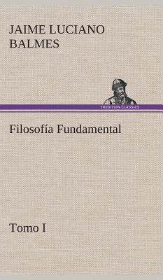 Filosofia Fundamental, Tomo I - Balmes, Jaime Luciano