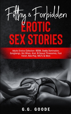 Filthy & Forbidden Erotic Sex Stories: Adults Erotica Collection- BDSM, Daddy Domination, Gang Bangs, Hot Wives, Anal, Bi-Sexual Threesomes, Foot Fetish, Role-Play, MILFs& More - Goode, G G