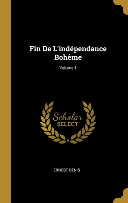 Fin de l'Ind?pendance Boh?me; Volume 1 - Denis, Ernest