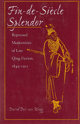 Fin-De-Sicle Splendor: Repressed Modernities of Late Qing Fiction, 1848-1911 - Wang, David Der-Wei