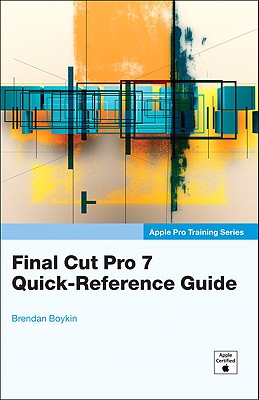 Final Cut Pro 7 Quick-Reference Guide - Boykin, Brendan