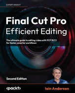 Final Cut Pro Efficient Editing: The ultimate guide to editing video with FCP 10.7.1 for faster, smarter workflows