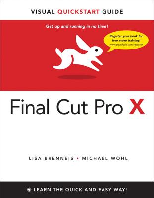Final Cut Pro X: Visual QuickStart Guide - Brenneis, Lisa, and Wohl, Michael