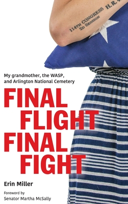 Final Flight Final Fight: My grandmother, the WASP, and Arlington National Cemetery - Miller, Erin, and McSally, Martha (Foreword by)