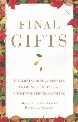 Final Gifts: Understanding the Special Awareness, Needs, and Communications of the Dying - Callanan, Maggie, and Kelley, Patricia