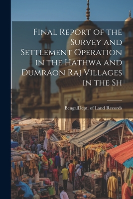 Final Report of the Survey and Settlement Operation in the Hathwa and Dumraon Raj Villages in the Sh - Bengal (India) Dept of Land Records (Creator)
