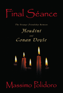 Final Seance: The Strange Friendship Between Houdini and Conan Doyle