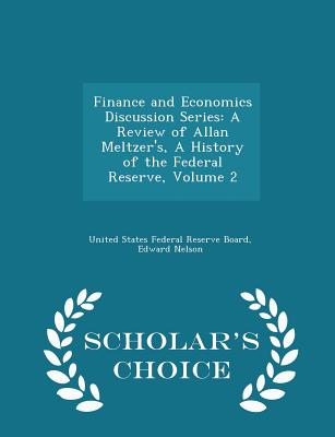 Finance and Economics Discussion Series: A Review of Allan Meltzer's, a History of the Federal Reserve, Volume 2 - Scholar's Choice Edition - United States Federal Reserve Board (Creator), and Nelson, Edward