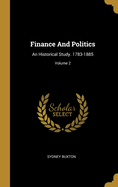 Finance and Politics: An Historical Study. 1783-1885; Volume 2